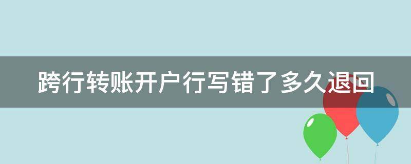 跨行转账开户行写错了多久退回（跨行转款开户行写错了,对方银行多长时间内把款退回）