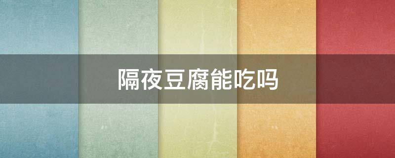 隔夜豆腐能吃吗 烧好的隔夜豆腐能吃吗