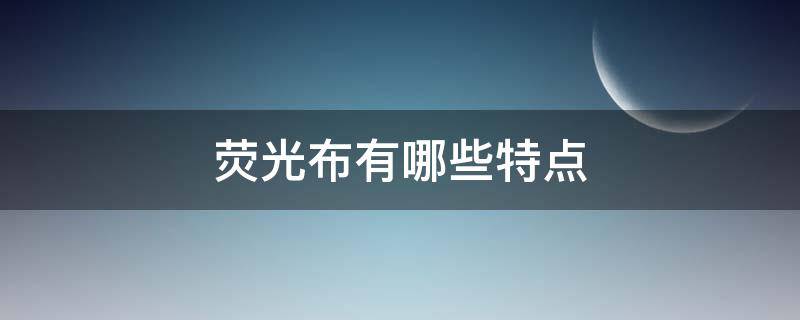 荧光布有哪些特点 荧光布是什么样的