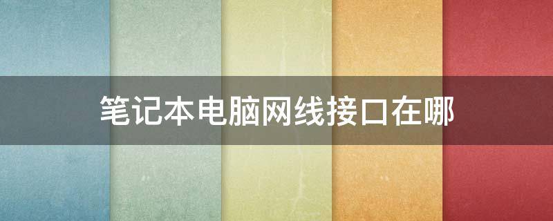 笔记本电脑网线接口在哪（联想笔记本电脑网线接口在哪）