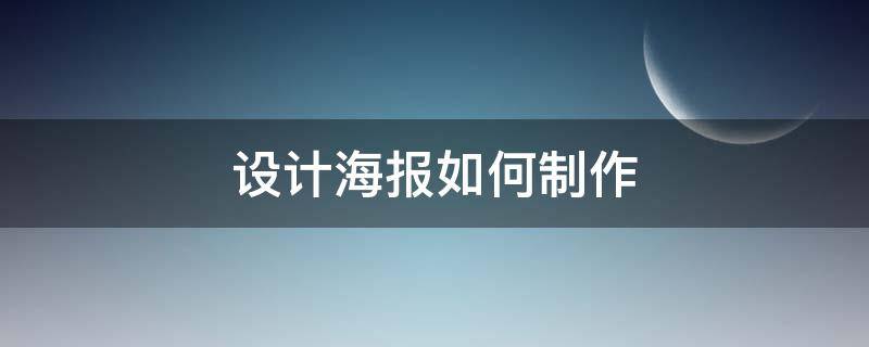 设计海报如何制作（海报图片怎么设计制作）