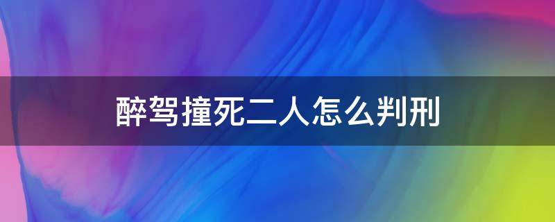 醉驾撞死二人怎么判刑 醉驾撞死2人判死刑