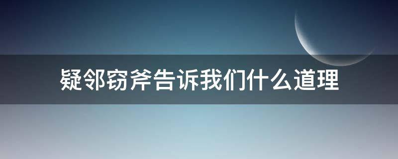 疑邻窃斧告诉我们什么道理 疑邻窃斧告诉我们什么道理简短