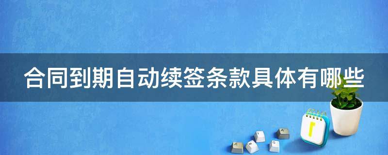 合同到期自动续签条款具体有哪些（合同到期自动续签条款具体有哪些内容）