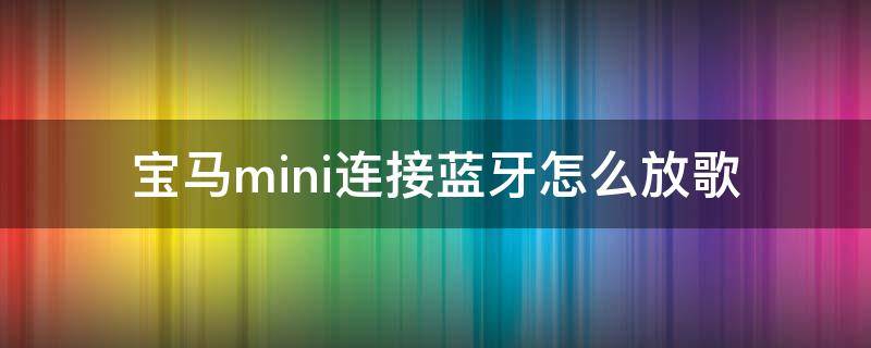 宝马mini连接蓝牙怎么放歌（宝马mini怎么连接蓝牙放音乐）