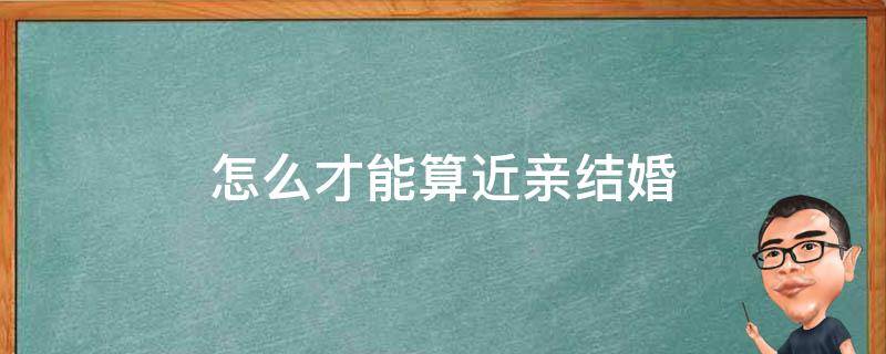 怎么才能算近亲结婚 近亲能结婚吗 怎么算近亲
