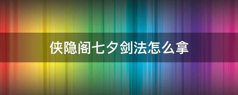 侠隐阁七夕剑法怎么拿 侠隐阁七夕任务打不过