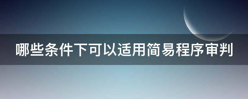 哪些条件下可以适用简易程序审判（哪些条件下可以适用简易程序审判程序）