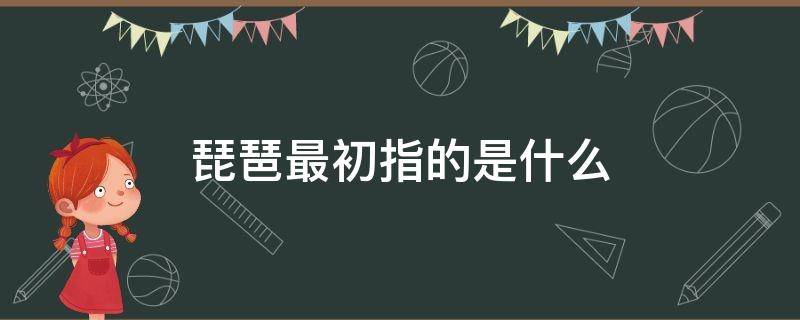 琵琶最初指的是什么 琵琶中琵和琶最初是指