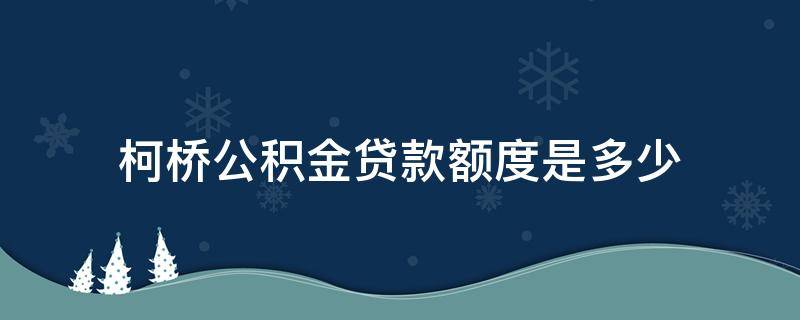 柯桥公积金贷款额度是多少 柯桥公积金贷款一个人能贷多少