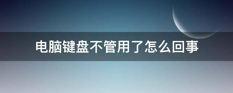 电脑键盘不管用了怎么回事（笔记本电脑键盘不管用了怎么回事）