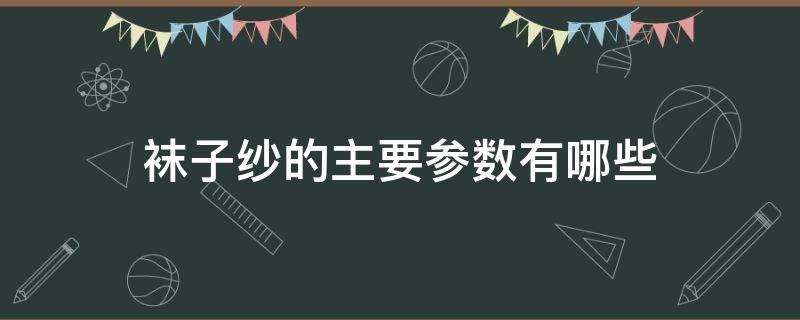 袜子纱的主要参数有哪些（袜子棉纱分类）