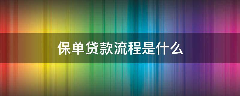 保单贷款流程是什么（保单贷款需要什么保单）