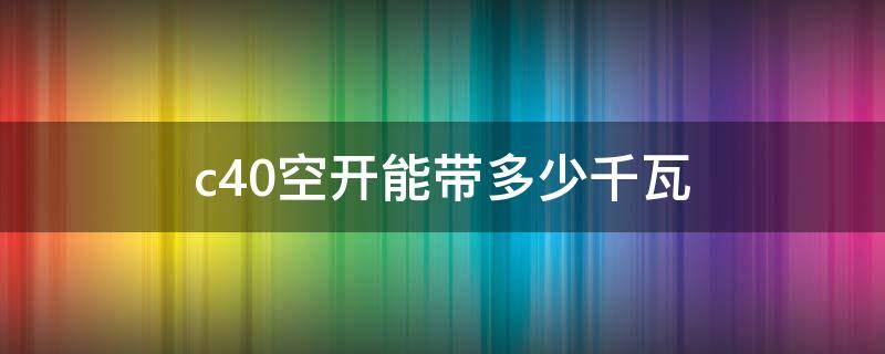 c40空开能带多少千瓦（380vc40空开能带多少千瓦）