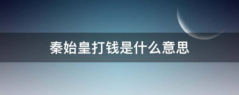 秦始皇打钱是什么意思 秦始皇打钱什么梗
