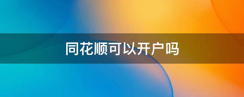 同花顺可以开户吗 同花顺开户吗