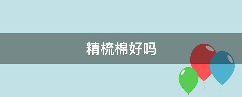 精梳棉好吗 精梳棉和纯棉哪个好