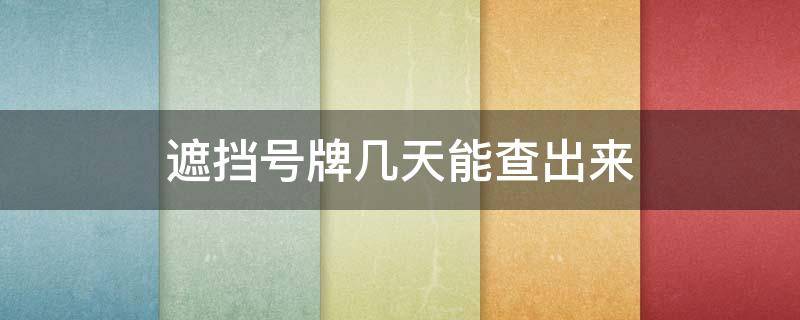 遮挡号牌几天能查出来（遮挡号牌违章多久能查出来）