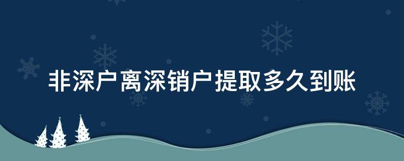 非深户离深销户提取多久到账（公积金非深户离深销户提取多久到账）