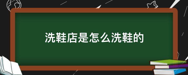 洗鞋店是怎么洗鞋的 洗鞋店是怎么洗鞋的活动