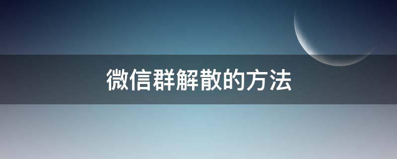 微信群解散的方法（微信群怎么解散）