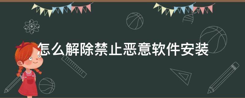 怎么解除禁止恶意软件安装（怎么解除禁止恶意软件安装 鸿蒙）