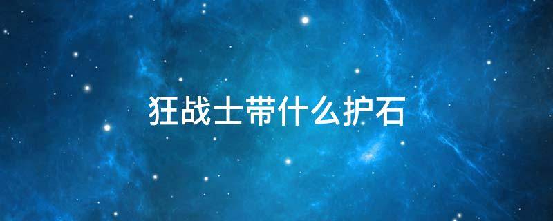 狂战士带什么护石 狂战士带什么护石符文