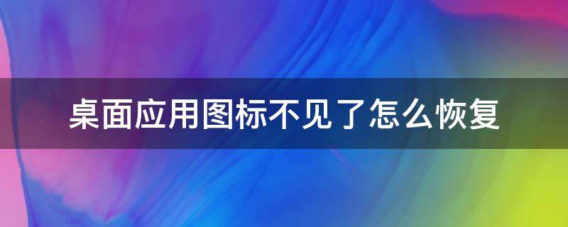 桌面应用图标不见了怎么恢复 电脑桌面应用图标不见了怎么恢复