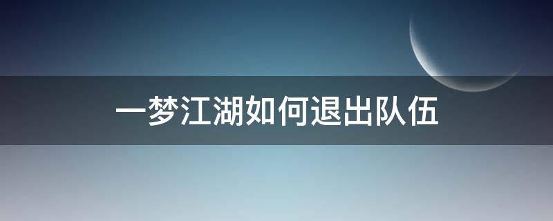 一梦江湖如何退出队伍 一梦江湖副本中途怎么退队