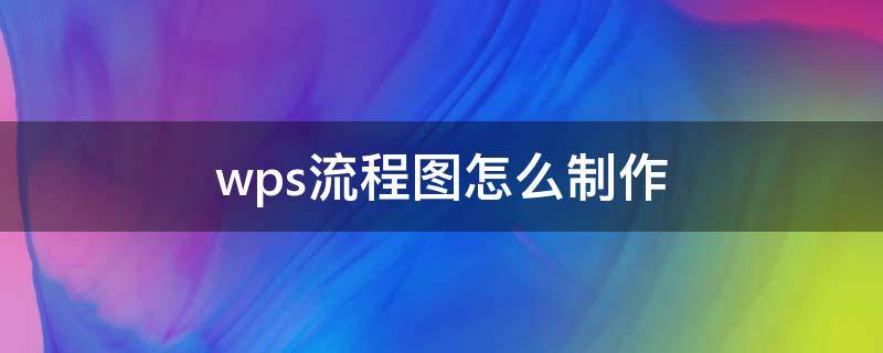 wps流程图怎么制作 wps流程图怎么制作教程