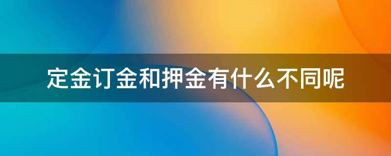 定金订金和押金有什么不同呢 押金定金订金的区别