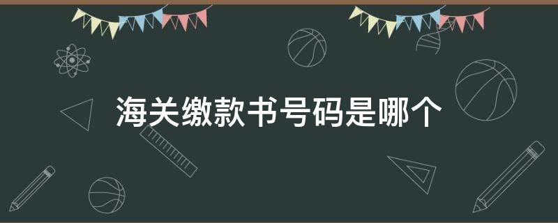 海关缴款书号码是哪个（海关缴款书的缴款书号码）
