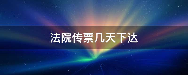 法院传票几天下达（法院一般传票多长时间下达）