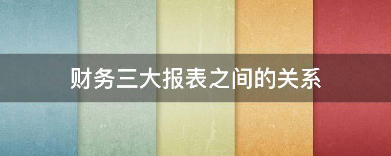 财务三大报表之间的关系 三大报表之间的关系