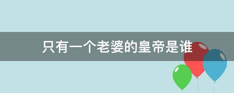 只有一个老婆的皇帝是谁