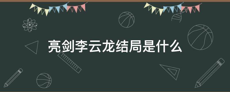 亮剑李云龙结局是什么 亮剑李云龙最后的结局