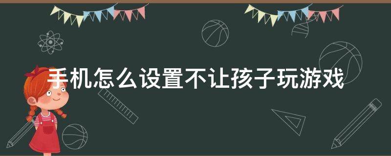 手机怎么设置不让孩子玩游戏（OPPO手机怎么设置不让孩子玩游戏）