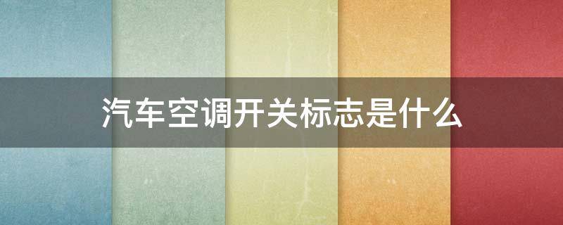 汽车空调开关标志是什么 汽车空调开关标志你认识吗