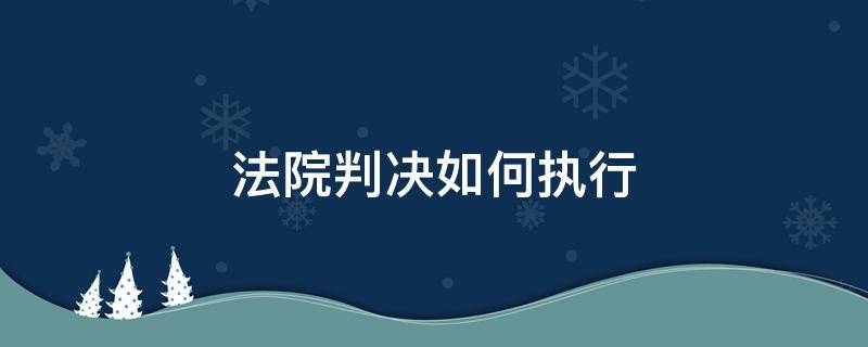 法院判决如何执行 法院判决生效后如何执行