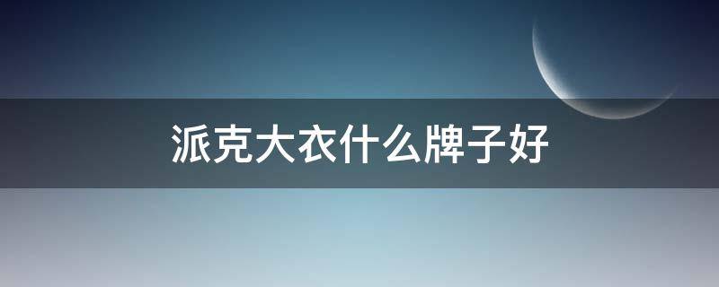 派克大衣什么牌子好 派克大衣什么牌子好点