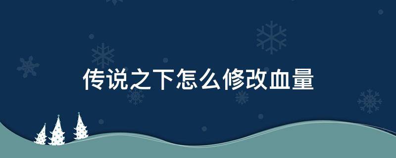 传说之下怎么修改血量（传说之下怎么修改血量上限）