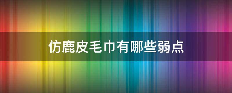 仿鹿皮毛巾有哪些弱点 仿鹿皮毛巾是干什么的