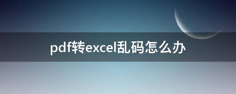 pdf转excel乱码怎么办 pdf转excel出现乱码怎么办