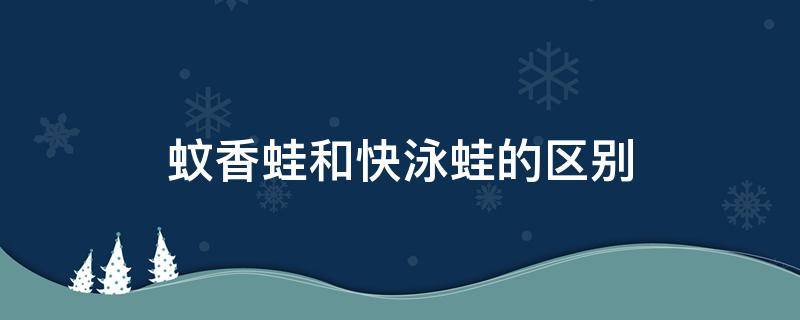 蚊香蛙和快泳蛙的区别（蚊香蛙进化快泳蛙）