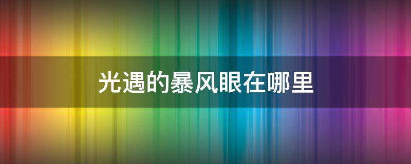 光遇的暴风眼在哪里（光遇的暴风眼在哪里找）