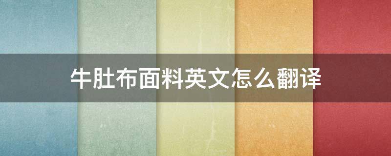 牛肚布面料英文怎么翻译（牛肚布是什么面料）