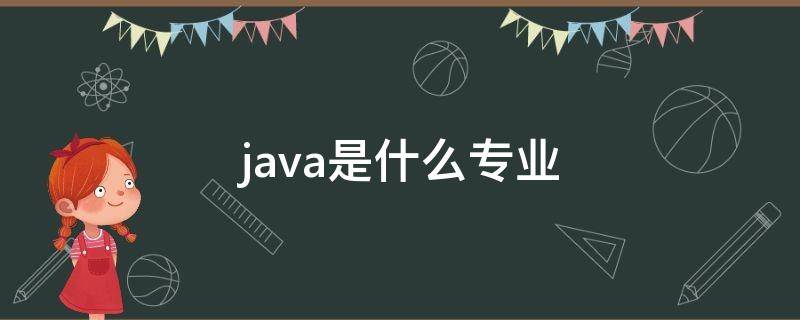 java是什么专业 大学java是什么专业