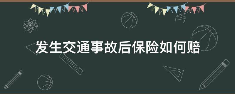 发生交通事故后保险如何赔 车子发生事故保险怎么赔付