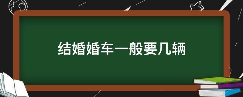 结婚婚车一般要几辆 结婚车子一般几辆