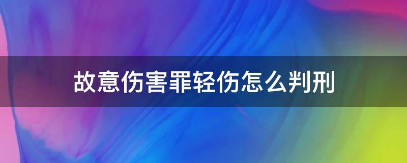 故意伤害罪轻伤怎么判刑（故意伤害罪轻伤算吗）